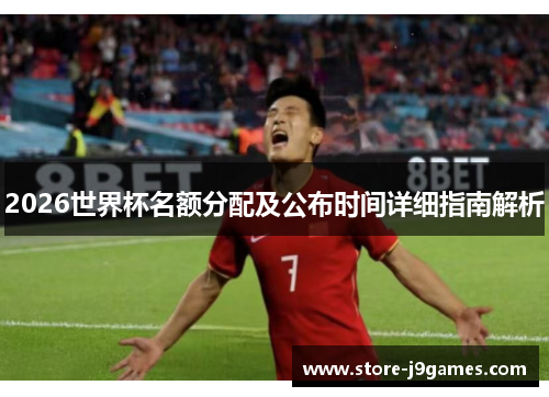 2026世界杯名额分配及公布时间详细指南解析 2026世界杯名额分配及公布时间详细指南解析