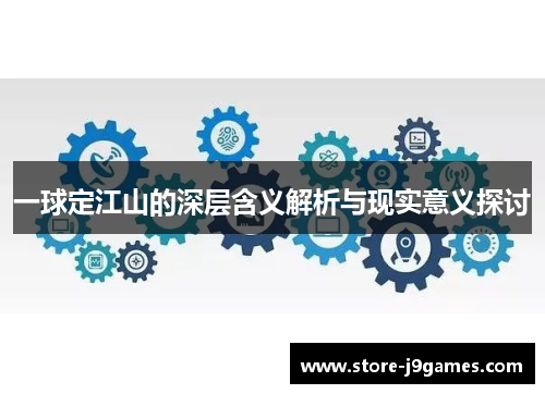 一球定江山的深层含义解析与现实意义探讨 一球定江山的深层含义解析与现实意义探讨