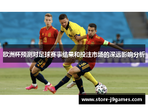 欧洲杯预测对足球赛事结果和投注市场的深远影响分析