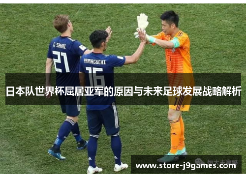 日本队世界杯屈居亚军的原因与未来足球发展战略解析