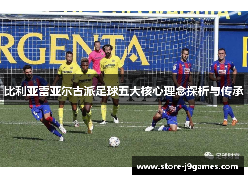 比利亚雷亚尔古派足球五大核心理念探析与传承