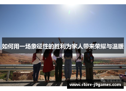 如何用一场象征性的胜利为家人带来荣耀与温暖