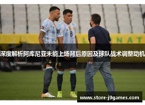 深度解析阿库尼亚未能上场背后原因及球队战术调整动机