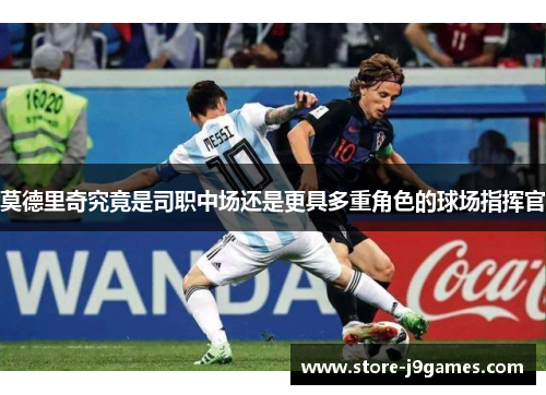 莫德里奇究竟是司职中场还是更具多重角色的球场指挥官