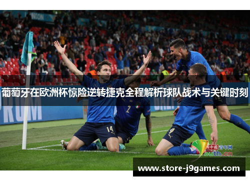 葡萄牙在欧洲杯惊险逆转捷克全程解析球队战术与关键时刻 葡萄牙在欧洲杯惊险逆转捷克全程解析球队战术与关键时刻