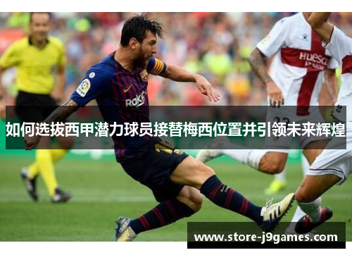 如何选拔西甲潜力球员接替梅西位置并引领未来辉煌