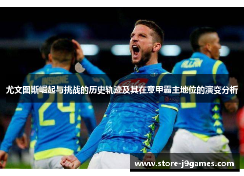 尤文图斯崛起与挑战的历史轨迹及其在意甲霸主地位的演变分析