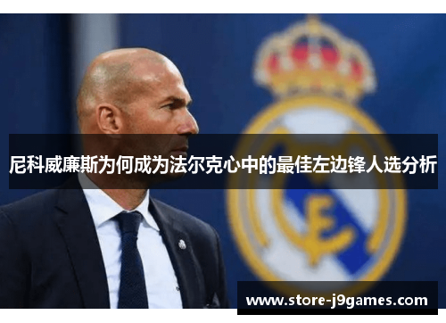 尼科威廉斯为何成为法尔克心中的最佳左边锋人选分析