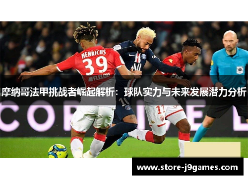 摩纳哥法甲挑战者崛起解析：球队实力与未来发展潜力分析