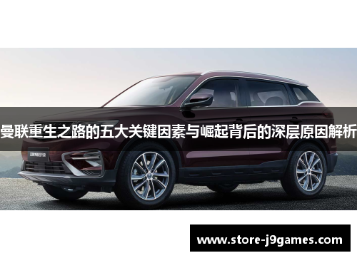 曼联重生之路的五大关键因素与崛起背后的深层原因解析