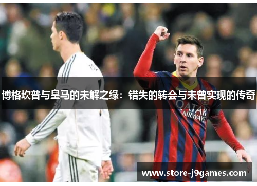 博格坎普与皇马的未解之缘：错失的转会与未曾实现的传奇