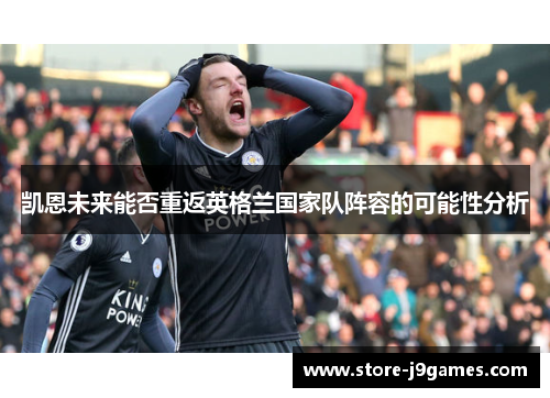 凯恩未来能否重返英格兰国家队阵容的可能性分析