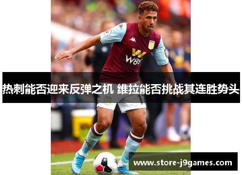 热刺能否迎来反弹之机 维拉能否挑战其连胜势头 热刺能否迎来反弹之机 维拉能否挑战其连胜势头