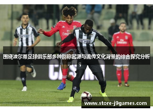 围绕波尔蒂足球俱乐部多种别称起源与流传文化背景的综合探究分析