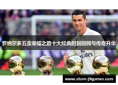 罗纳尔多五金荣耀之路十大经典时刻回顾与传奇升华 罗纳尔多五金荣耀之路十大经典时刻回顾与传奇升华