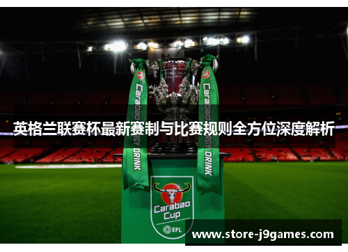 英格兰联赛杯最新赛制与比赛规则全方位深度解析