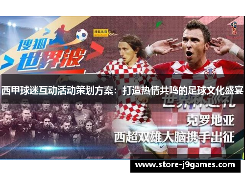 西甲球迷互动活动策划方案:打造热情共鸣的足球文化盛宴 西甲球迷互动活动策划方案:打造热情共鸣的足球文化盛宴