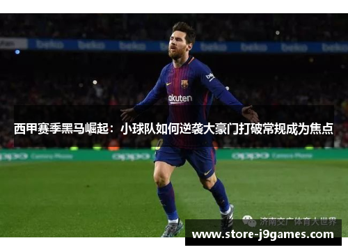 西甲赛季黑马崛起：小球队如何逆袭大豪门打破常规成为焦点
