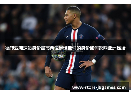 德转亚洲球员身价最高两位是谁他们的身价如何影响亚洲足坛