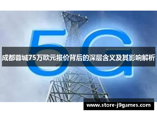 成都蓉城75万欧元报价背后的深层含义及其影响解析