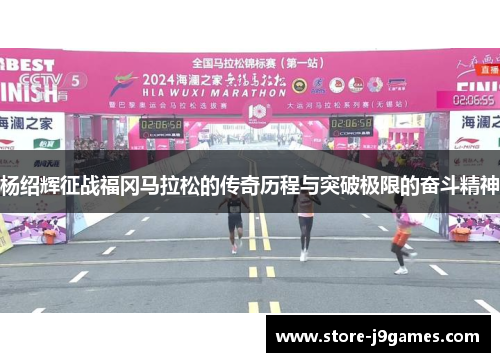 杨绍辉征战福冈马拉松的传奇历程与突破极限的奋斗精神