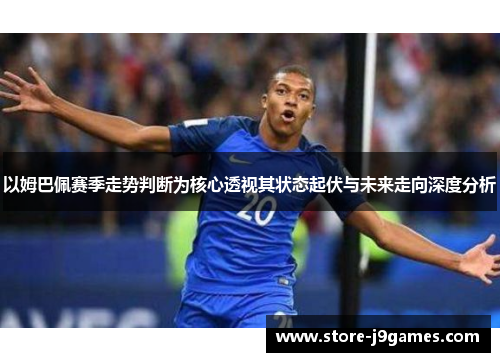 以姆巴佩赛季走势判断为核心透视其状态起伏与未来走向深度分析