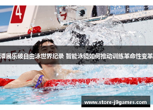 潘展乐破自由泳世界纪录 智能泳镜如何推动训练革命性变革