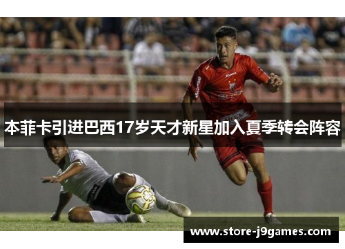 本菲卡引进巴西17岁天才新星加入夏季转会阵容