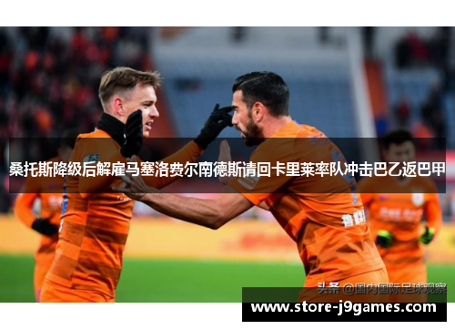 桑托斯降级后解雇马塞洛费尔南德斯请回卡里莱率队冲击巴乙返巴甲