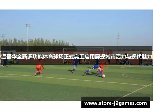 温哥华全新多功能体育球场正式完工启用展现城市活力与现代魅力